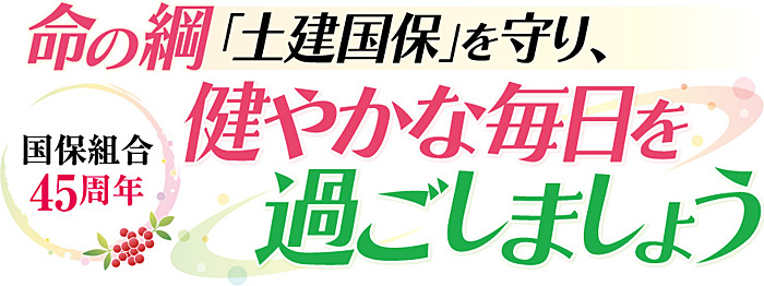 命の綱「土建国保」を守り、健やかな毎日を過ごしましょう